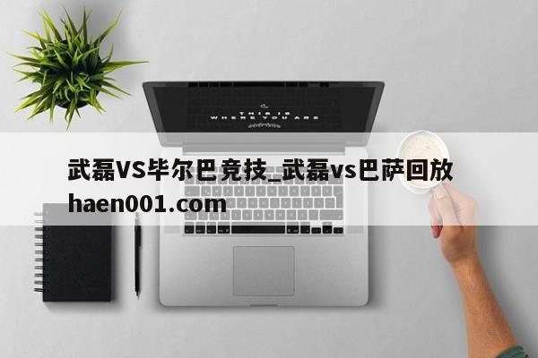武磊VS毕尔巴竞技_武磊vs巴萨回放 haen001.com