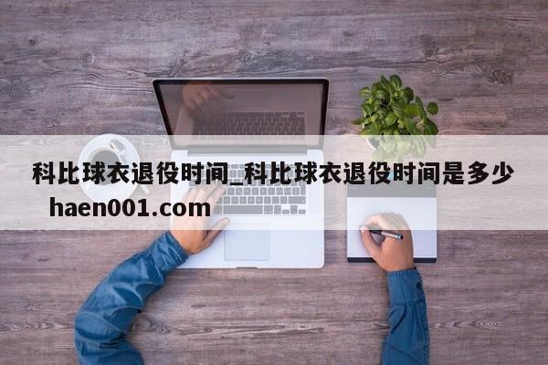 科比球衣退役时间_科比球衣退役时间是多少  haen001.com