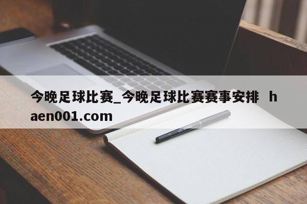 今晚足球比赛_今晚足球比赛赛事安排  haen001.com