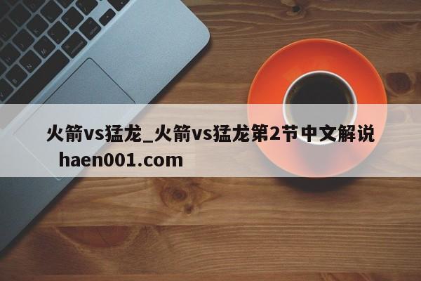 火箭vs猛龙_火箭vs猛龙第2节中文解说  haen001.com