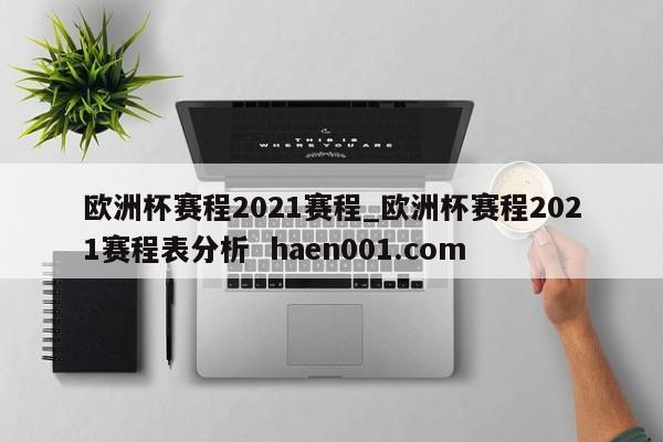 欧洲杯赛程2021赛程_欧洲杯赛程2021赛程表分析  haen001.com