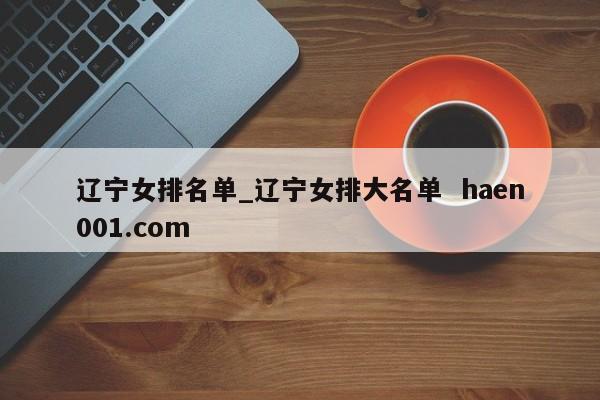 辽宁女排名单_辽宁女排大名单  haen001.com