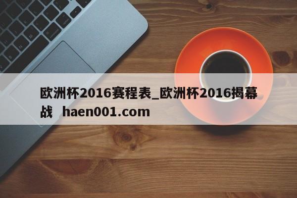 欧洲杯2016赛程表_欧洲杯2016揭幕战  haen001.com