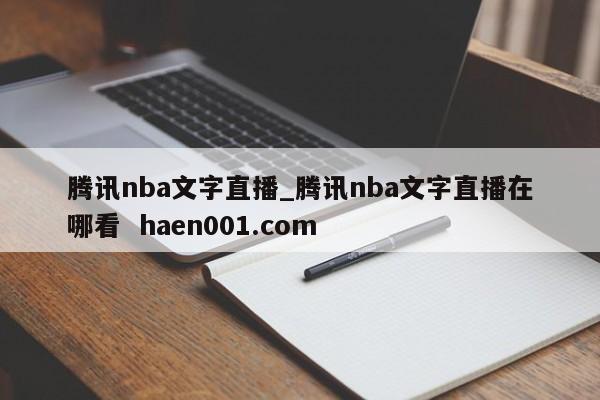 腾讯nba文字直播_腾讯nba文字直播在哪看  haen001.com