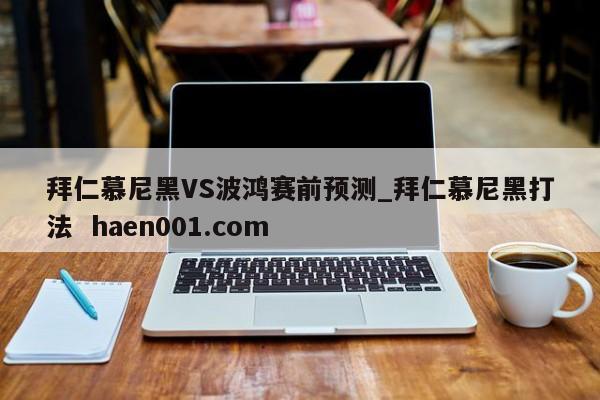 拜仁慕尼黑VS波鸿赛前预测_拜仁慕尼黑打法 haen001.com