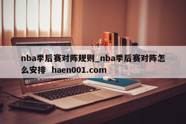 nba季后赛对阵规则_nba季后赛对阵怎么安排  haen001.com