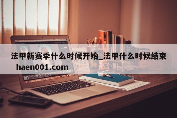 法甲新赛季什么时候开始_法甲什么时候结束  haen001.com