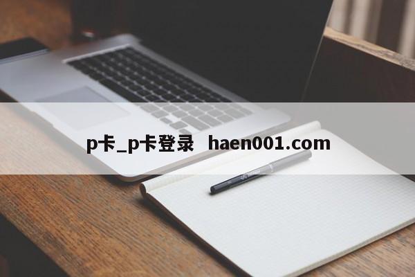 p卡_p卡登录  haen001.com