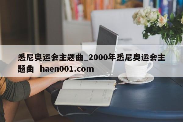 悉尼奥运会主题曲_2000年悉尼奥运会主题曲  haen001.com