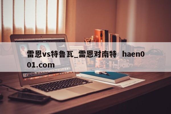雷恩vs特鲁瓦_雷恩对南特  haen001.com