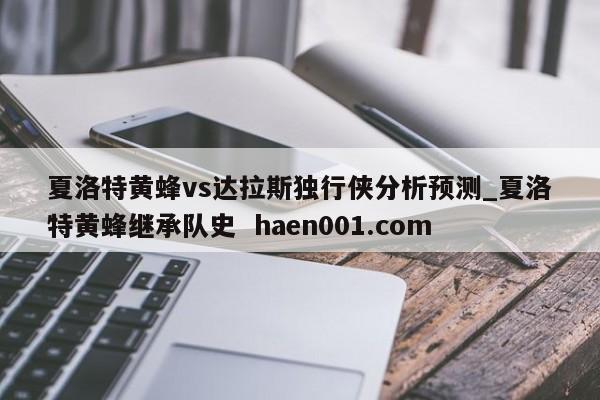 夏洛特黄蜂vs达拉斯独行侠分析预测_夏洛特黄蜂继承队史  haen001.com