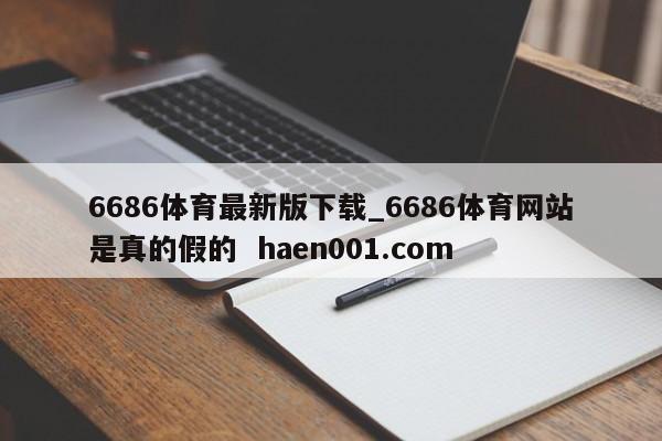 6686体育最新版下载_6686体育网站是真的假的  haen001.com