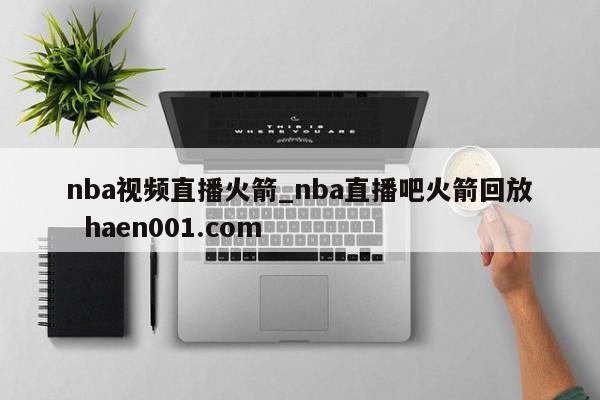 nba视频直播火箭_nba直播吧火箭回放  haen001.com