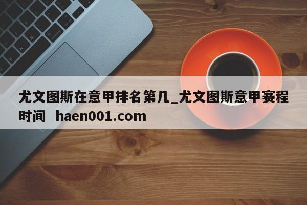 尤文图斯在意甲排名第几_尤文图斯意甲赛程时间  haen001.com
