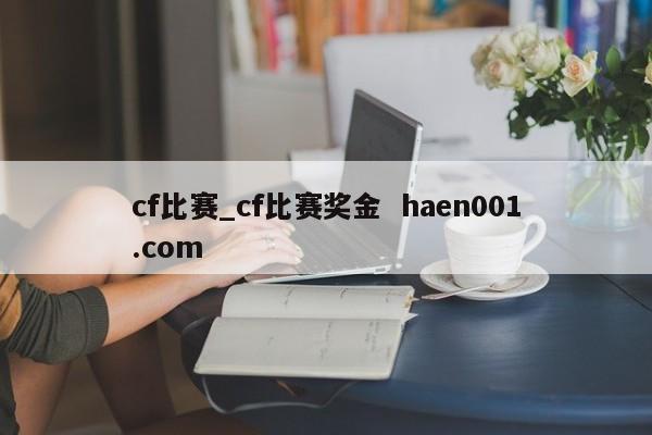 cf比赛_cf比赛奖金  haen001.com