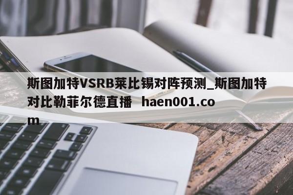 斯图加特VSRB莱比锡对阵预测_斯图加特对比勒菲尔德直播 haen001.com