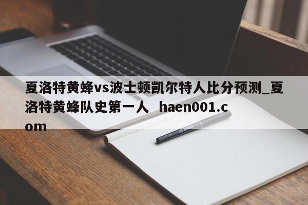 夏洛特黄蜂vs波士顿凯尔特人比分预测_夏洛特黄蜂队史第一人 haen001.com