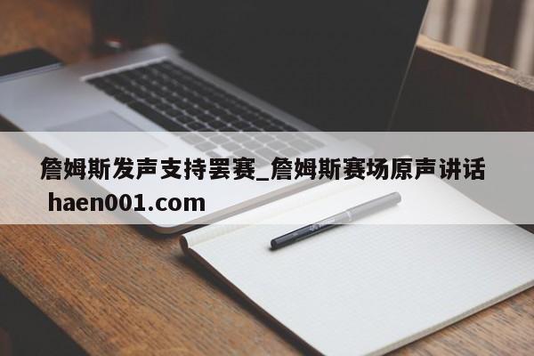 詹姆斯发声支持罢赛_詹姆斯赛场原声讲话 haen001.com