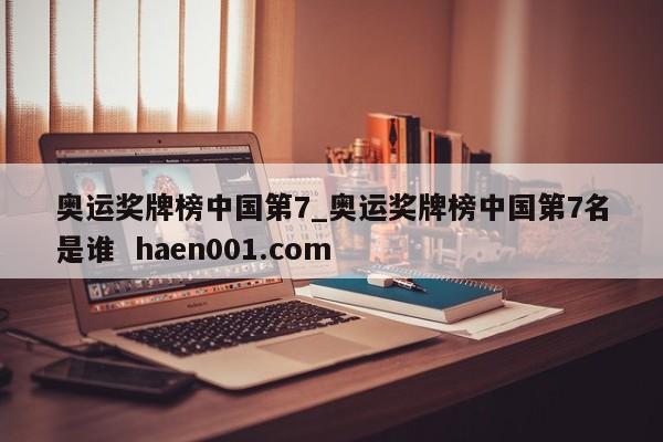 奥运奖牌榜中国第7_奥运奖牌榜中国第7名是谁  haen001.com