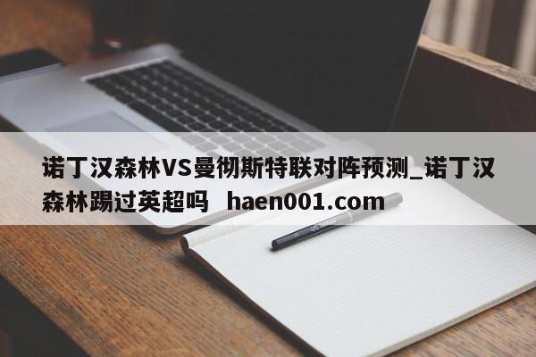 诺丁汉森林VS曼彻斯特联对阵预测_诺丁汉森林踢过英超吗  haen001.com