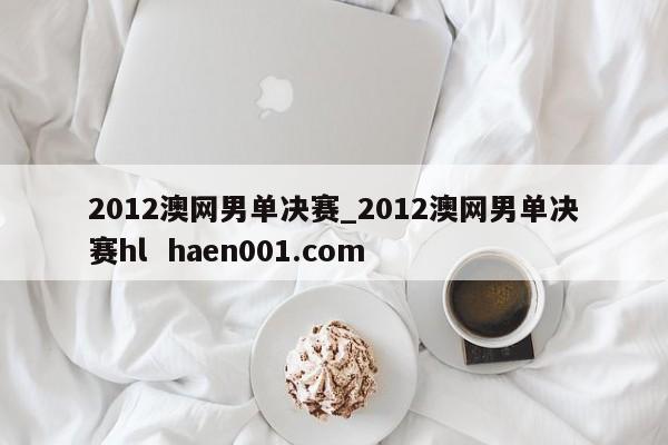 2012澳网男单决赛_2012澳网男单决赛hl  haen001.com