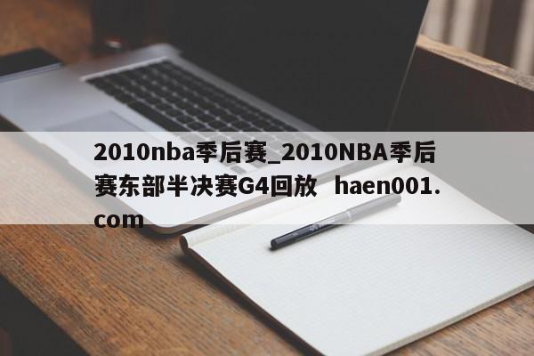 2010nba季后赛_2010NBA季后赛东部半决赛G4回放  haen001.com
