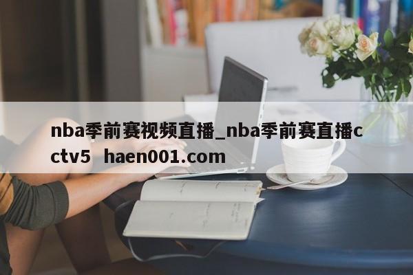 nba季前赛视频直播_nba季前赛直播cctv5  haen001.com