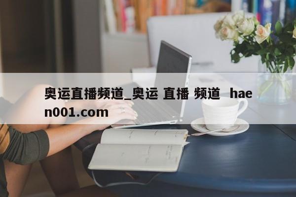奥运直播频道_奥运 直播 频道  haen001.com