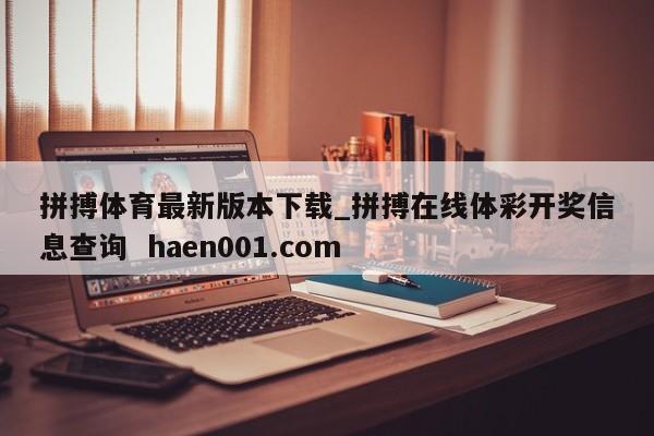 拼搏体育最新版本下载_拼搏在线体彩开奖信息查询  haen001.com