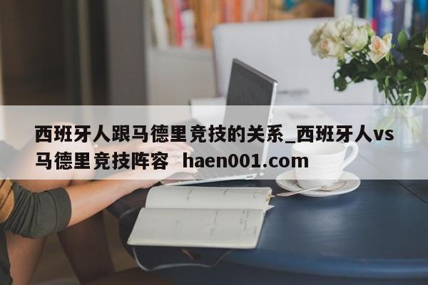 西班牙人跟马德里竞技的关系_西班牙人vs马德里竞技阵容  haen001.com