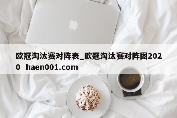 欧冠淘汰赛对阵表_欧冠淘汰赛对阵图2020  haen001.com